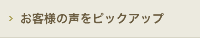 お客様の声をピックアップ